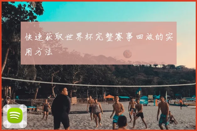 快速获取世界杯完整赛事回放的实用方法
