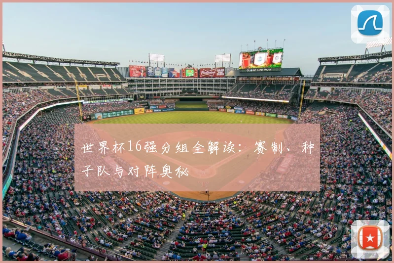世界杯16强分组全解读：赛制、种子队与对阵奥秘