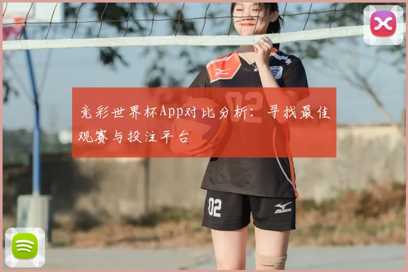 竞彩世界杯App对比分析：寻找最佳观赛与投注平台