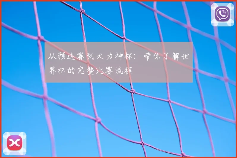 从预选赛到大力神杯：带你了解世界杯的完整比赛流程