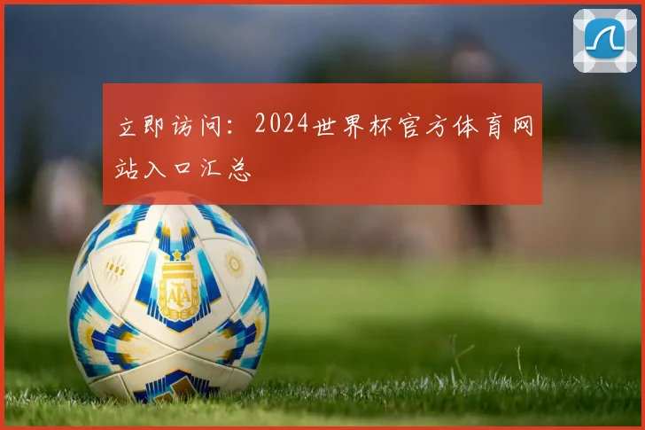 立即访问：2024世界杯官方体育网站入口汇总