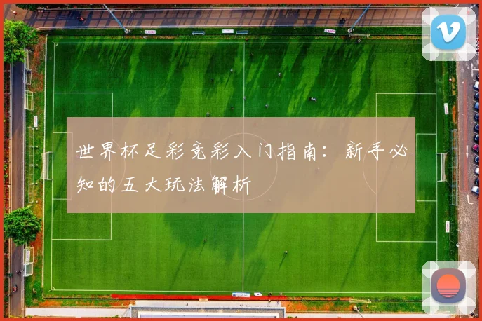 世界杯足彩竞彩入门指南：新手必知的五大玩法解析