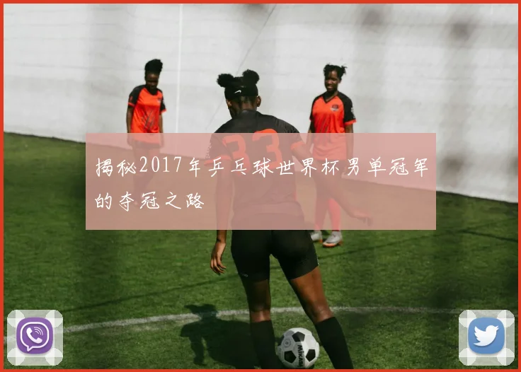 揭秘2017年乒乓球世界杯男单冠军的夺冠之路
