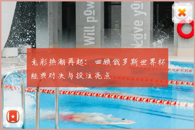 竞彩热潮再起：回顾俄罗斯世界杯经典对决与投注亮点