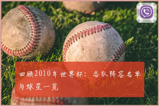 回顾2010年世界杯:各队阵容名单与球星一览