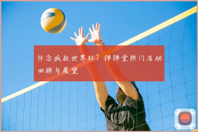 怀念疯狂世界杯？弹弹堂热门活动回顾与展望