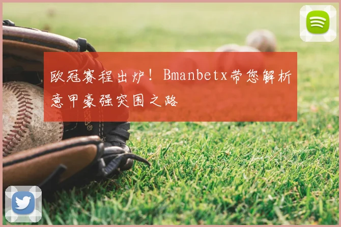 欧冠赛程出炉！Bmanbetx带您解析意甲豪强突围之路