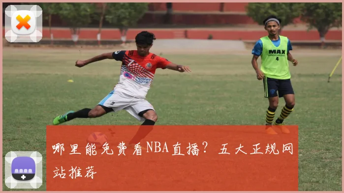 哪里能免费看NBA直播？五大正规网站推荐