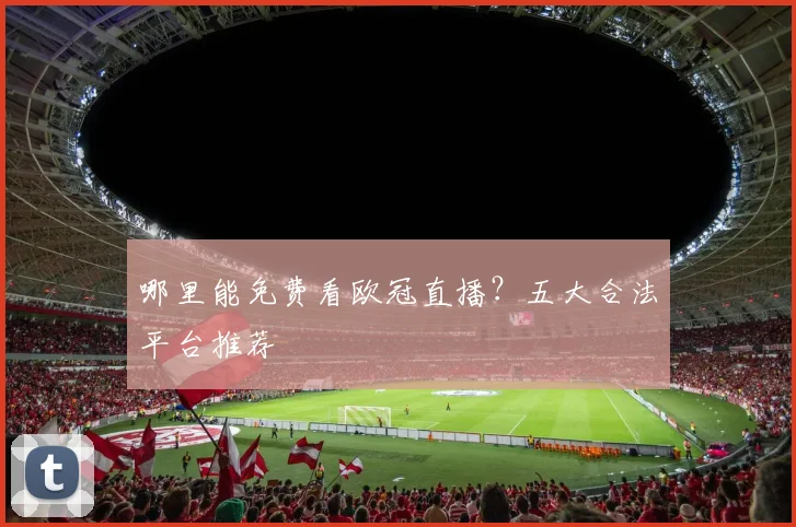 哪里能免费看欧冠直播？五大合法平台推荐
