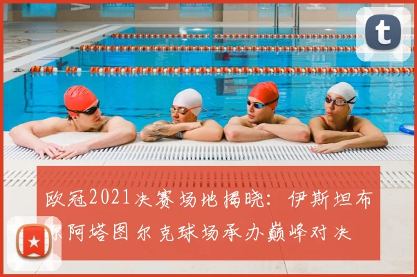 欧冠2021决赛场地揭晓：伊斯坦布尔阿塔图尔克球场承办巅峰对决