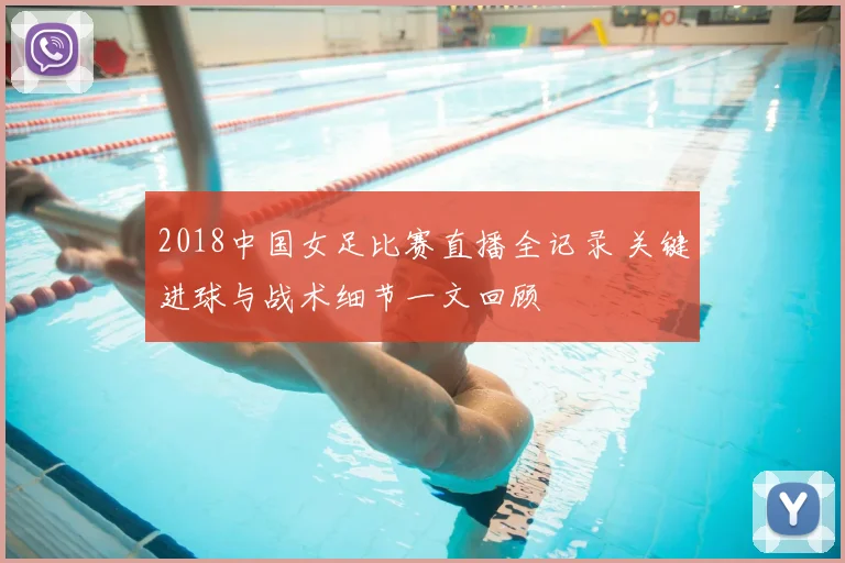 2018中国女足比赛直播全记录 关键进球与战术细节一文回顾