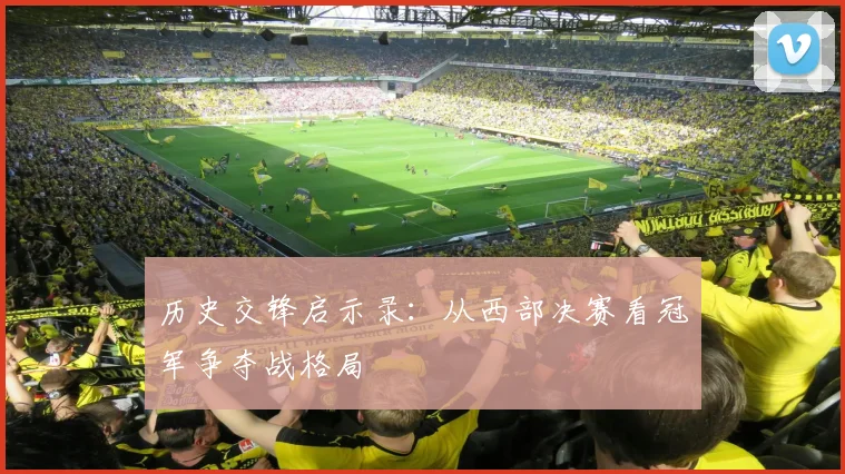 历史交锋启示录：从西部决赛看冠军争夺战格局