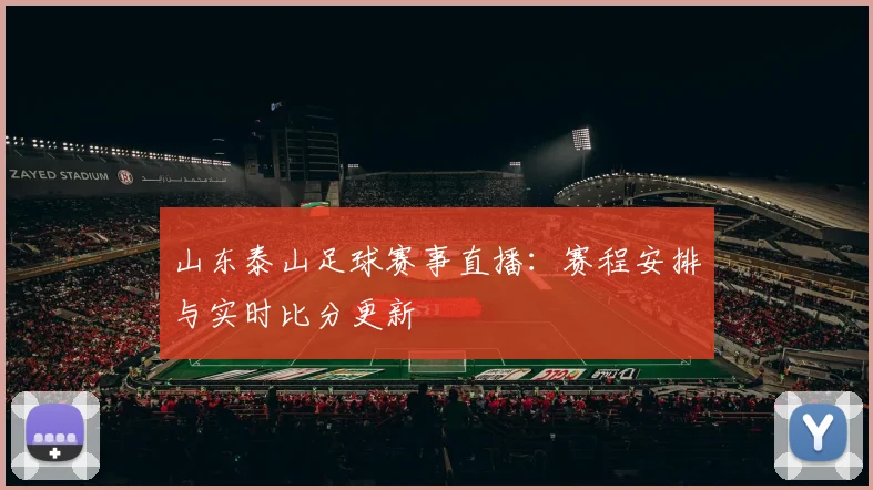 山东泰山足球赛事直播：赛程安排与实时比分更新