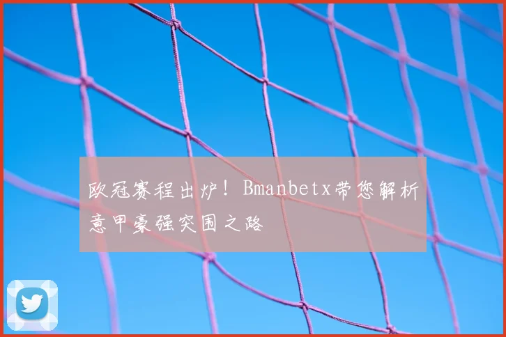 欧冠赛程出炉！Bmanbetx带您解析意甲豪强突围之路