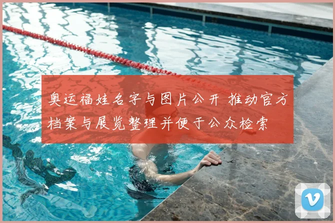 奥运福娃名字与图片公开 推动官方档案与展览整理并便于公众检索