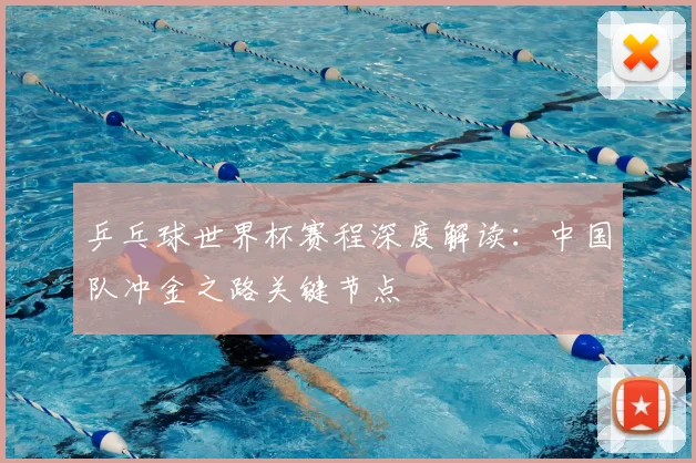 乒乓球世界杯赛程深度解读：中国队冲金之路关键节点